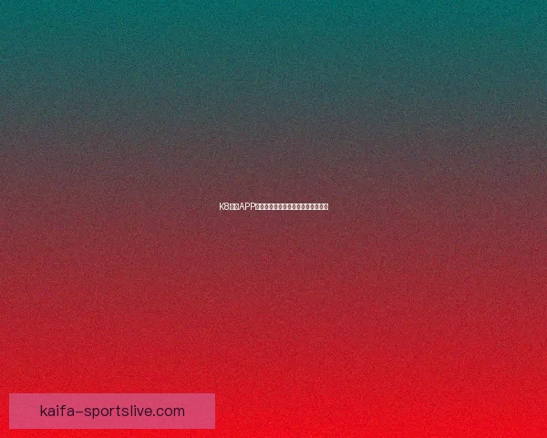 K8凯发APP全新升级体验畅享安全便捷娱乐平台